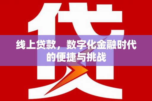 本溪线上贷款，数字化金融时代的便捷与挑战