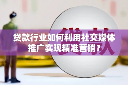 双鸭山贷款行业如何利用社交媒体推广实现精准营销？