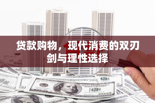 乌马河贷款购物，现代消费的双刃剑与理性选择