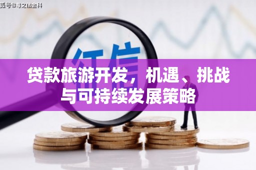 滑县贷款旅游开发，机遇、挑战与可持续发展策略