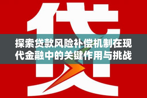 嵩县探索贷款风险补偿机制在现代金融中的关键作用与挑战