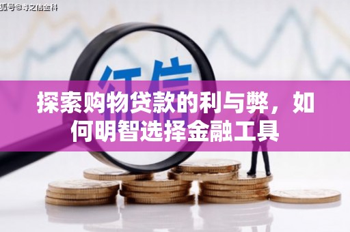 历城探索购物贷款的利与弊，如何明智选择金融工具