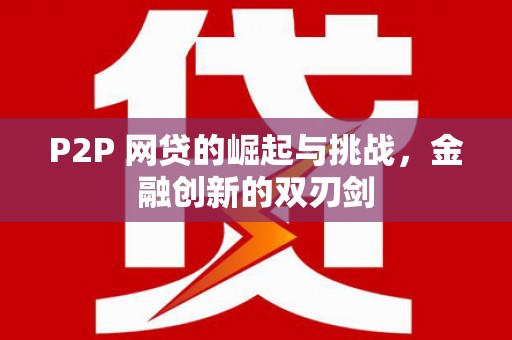 中方P2P 网贷的崛起与挑战，金融创新的双刃剑