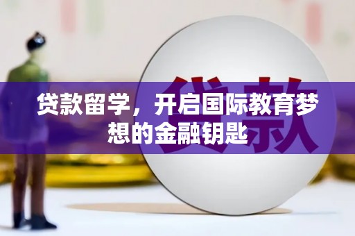 安丘贷款留学，开启国际教育梦想的金融钥匙