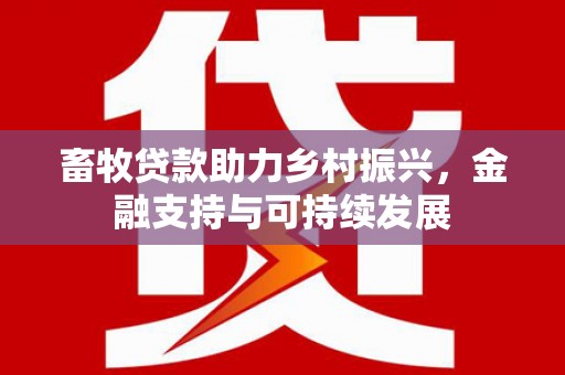 端州畜牧贷款助力乡村振兴，金融支持与可持续发展