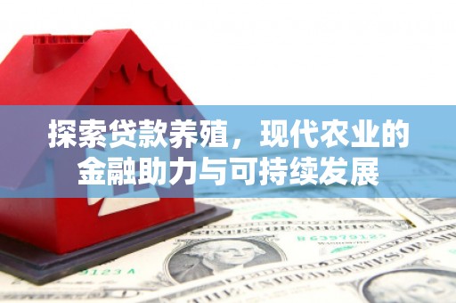 清新探索贷款养殖，现代农业的金融助力与可持续发展