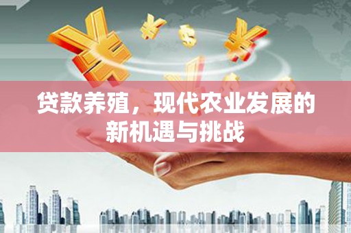 三乡贷款养殖，现代农业发展的新机遇与挑战