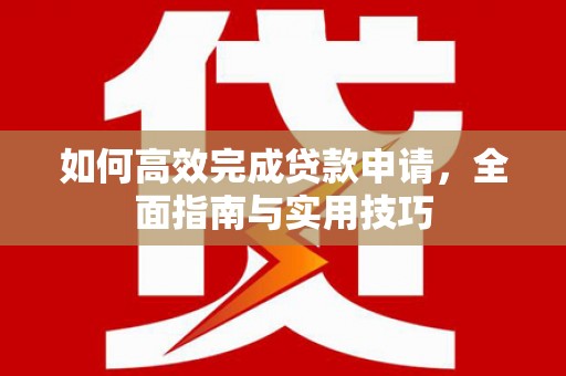 颍泉如何高效完成贷款申请，全面指南与实用技巧