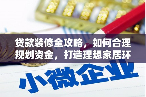 革吉贷款装修全攻略，如何合理规划资金，打造理想家居环境