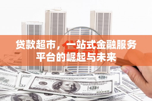 隆子贷款超市，一站式金融服务平台的崛起与未来
