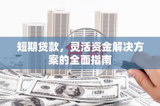 张家港短期贷款，灵活资金解决方案的全面指南
