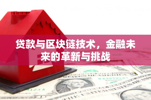 平川贷款与区块链技术，金融未来的革新与挑战