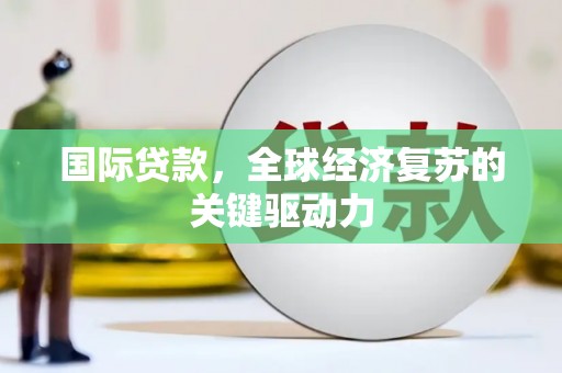 沂源国际贷款，全球经济复苏的关键驱动力