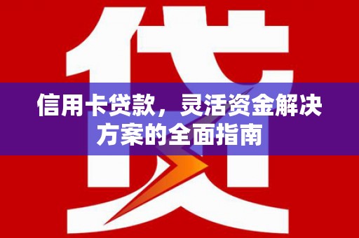 富川信用卡贷款，灵活资金解决方案的全面指南