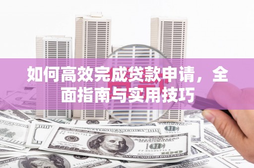 水富如何高效完成贷款申请，全面指南与实用技巧