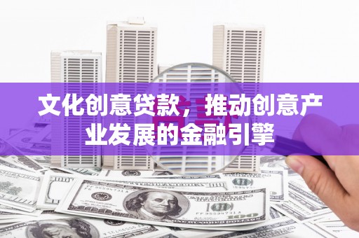 长白文化创意贷款，推动创意产业发展的金融引擎