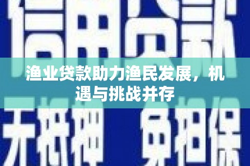 大甲渔业贷款助力渔民发展，机遇与挑战并存