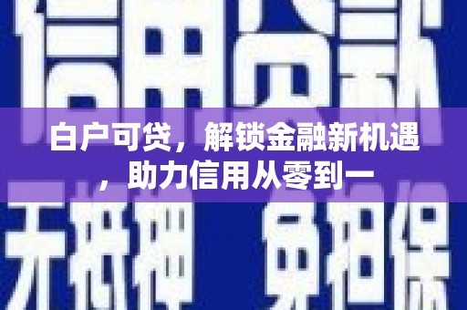 余姚白户可贷，解锁金融新机遇，助力信用从零到一