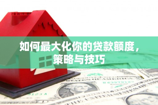 滦县如何最大化你的贷款额度，策略与技巧