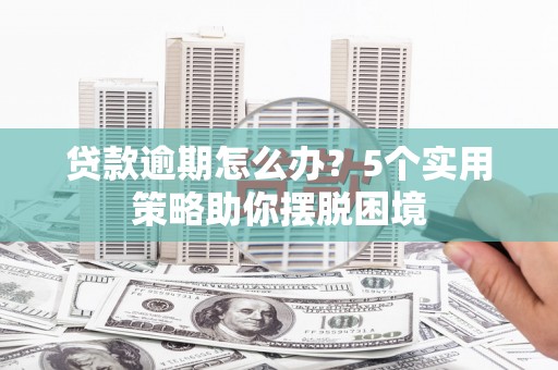 三义贷款逾期怎么办？5个实用策略助你摆脱困境