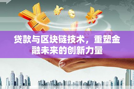 彰化市贷款与区块链技术，重塑金融未来的创新力量