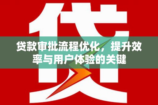 湖里贷款审批流程优化，提升效率与用户体验的关键