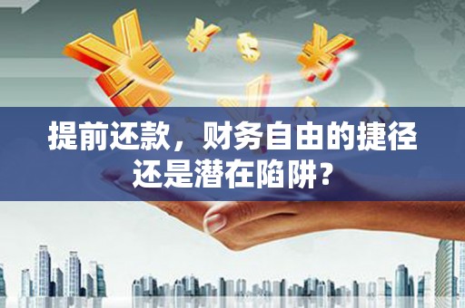 北关提前还款，财务自由的捷径还是潜在陷阱？