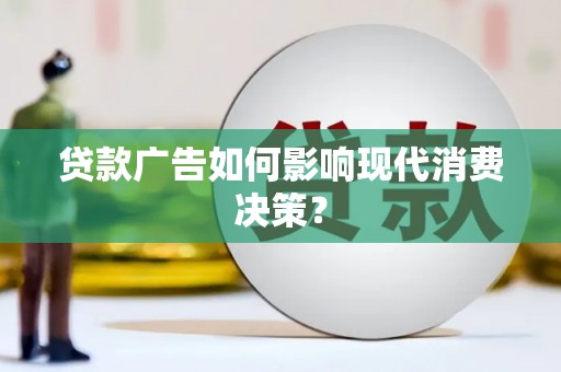 望奎贷款广告如何影响现代消费决策？