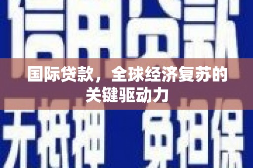 谢通门国际贷款，全球经济复苏的关键驱动力