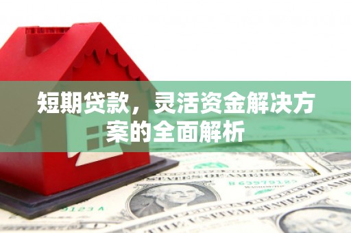 红塔短期贷款，灵活资金解决方案的全面解析