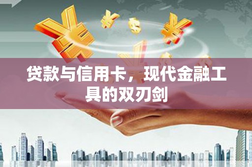 琼结贷款与信用卡，现代金融工具的双刃剑