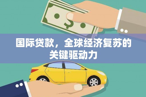 临翔国际贷款，全球经济复苏的关键驱动力