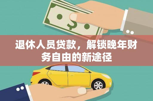 东西湖退休人员贷款，解锁晚年财务自由的新途径