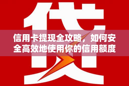化德信用卡提现全攻略，如何安全高效地使用你的信用额度