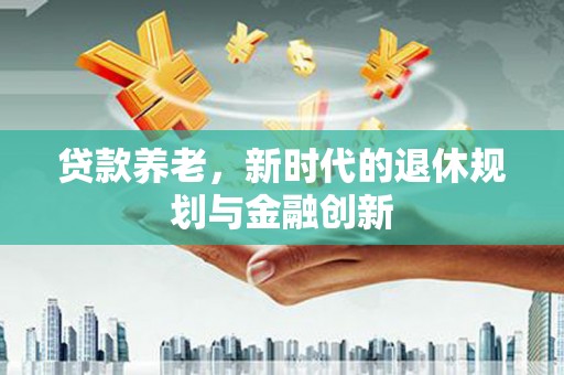 天津贷款养老，新时代的退休规划与金融创新