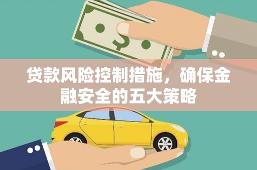 犍为贷款风险控制措施，确保金融安全的五大策略