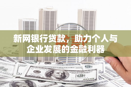安陆新网银行贷款，助力个人与企业发展的金融利器