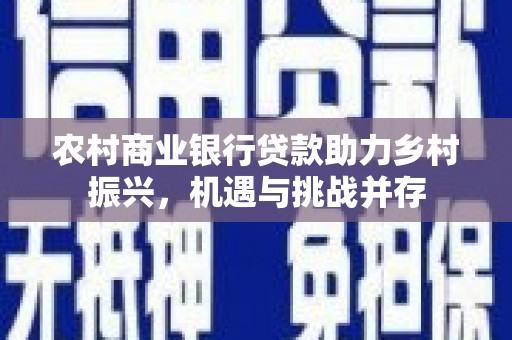 科尔沁左翼后旗农村商业银行贷款助力乡村振兴，机遇与挑战并存