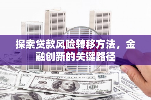 北关探索贷款风险转移方法，金融创新的关键路径