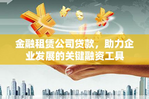 两当金融租赁公司贷款，助力企业发展的关键融资工具
