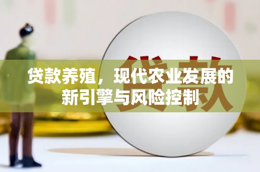 湖里贷款养殖，现代农业发展的新引擎与风险控制