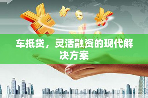 璧山车抵贷，灵活融资的现代解决方案