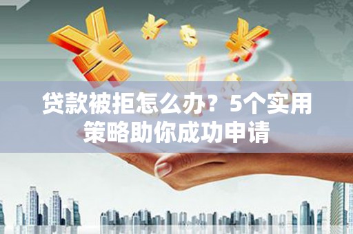 凤县贷款被拒怎么办？5个实用策略助你成功申请