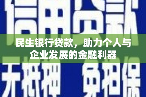 襄阳民生银行贷款，助力个人与企业发展的金融利器