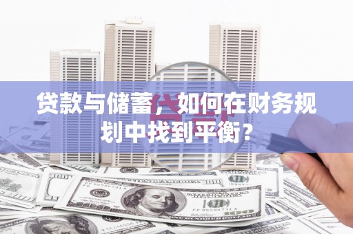 青阳贷款与储蓄，如何在财务规划中找到平衡？