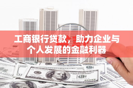 横县工商银行贷款，助力企业与个人发展的金融利器