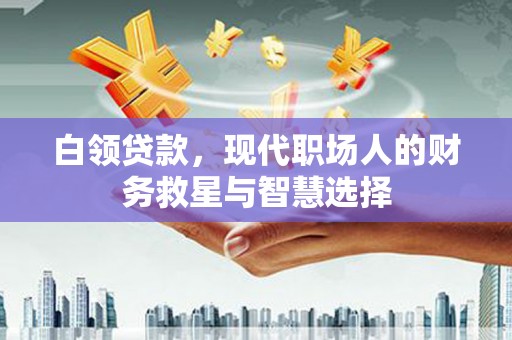 澄迈白领贷款，现代职场人的财务救星与智慧选择