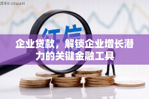 榕城企业贷款，解锁企业增长潜力的关键金融工具