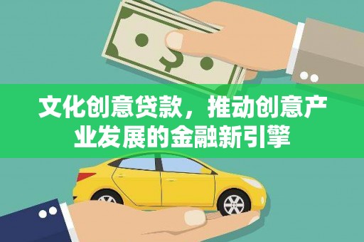 兰州文化创意贷款，推动创意产业发展的金融新引擎