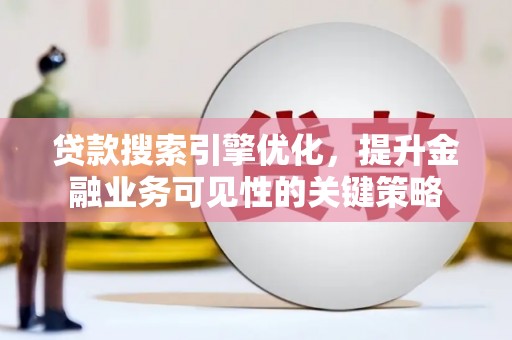高安贷款搜索引擎优化，提升金融业务可见性的关键策略